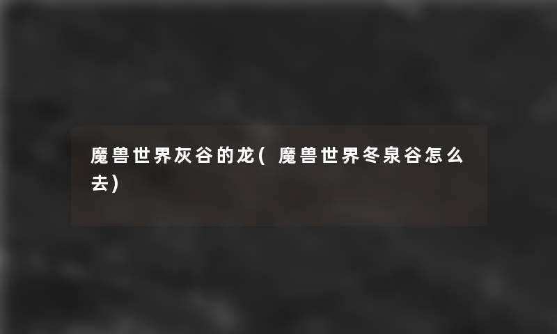 魔兽世界灰谷的龙(魔兽世界冬泉谷怎么去)