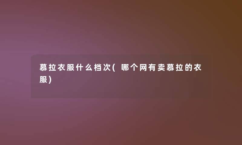 慕拉衣服什么档次(哪个网有卖慕拉的衣服)