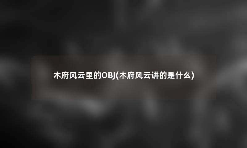 木府风云里的OBJ(木府风云讲的是什么)