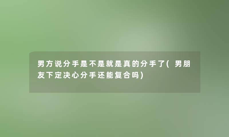 男方说分手是不是就是真的分手了(男朋友下定决心分手还能复合吗)