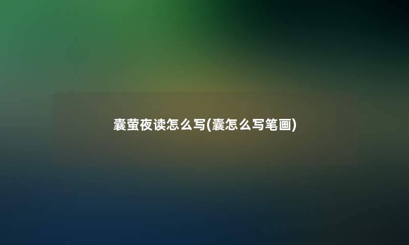 囊萤夜读怎么写(囊怎么写笔画)