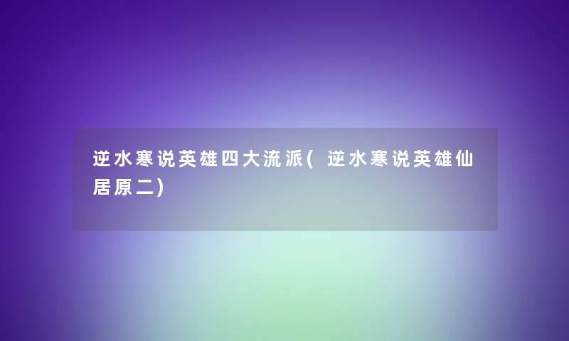 逆水寒说英雄四大流派(逆水寒说英雄仙居原二)