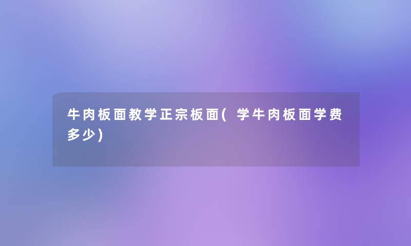 牛肉板面教学正宗板面(学牛肉板面学费多少)