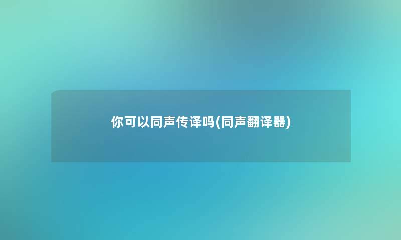你可以同声传译吗(同声翻译器)