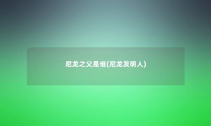 尼龙之父是谁(尼龙发明人)