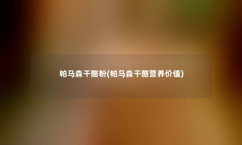 帕马森干酪粉(帕马森干酪营养价值)
