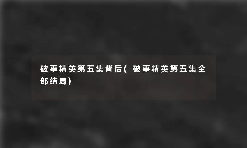 破事精英第五集背后(破事精英第五集整理的结局)