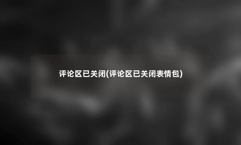 评论区已关闭(评论区已关闭表情包)