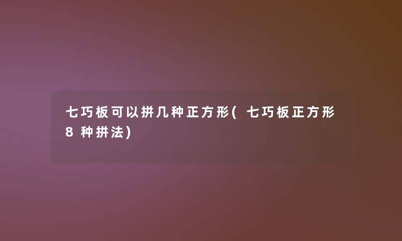 七巧板可以拼几种正方形(七巧板正方形8种拼法)