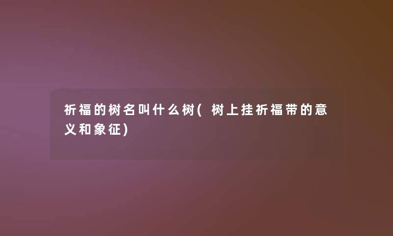祈福的树名叫什么树(树上挂祈福带的意义和象征)