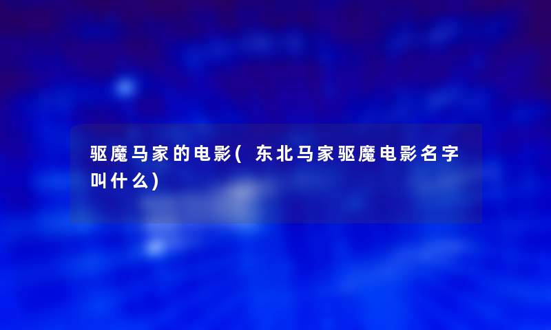 驱魔马家的电影(东北马家驱魔电影名字叫什么)