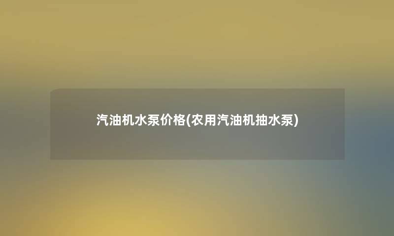 汽油机水泵价格(农用汽油机抽水泵)