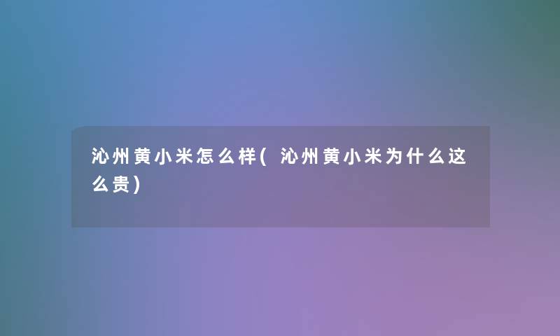沁州黄小米怎么样(沁州黄小米为什么这么贵)