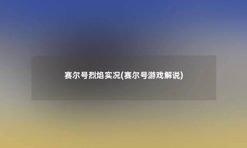 赛尔号烈焰实况(赛尔号游戏解说)