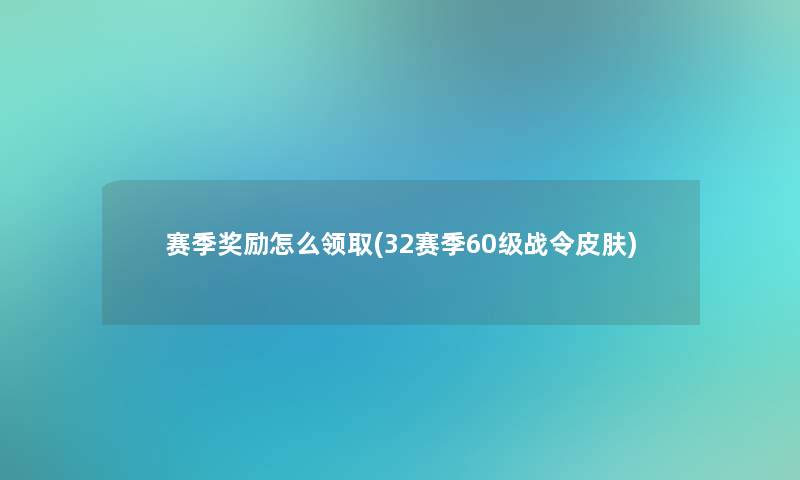 赛季奖励怎么领取(32赛季60级战令皮肤)