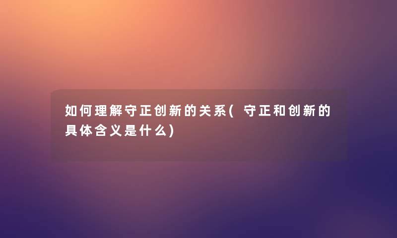 如何理解守正创新的关系(守正和创新的具体含义是什么)