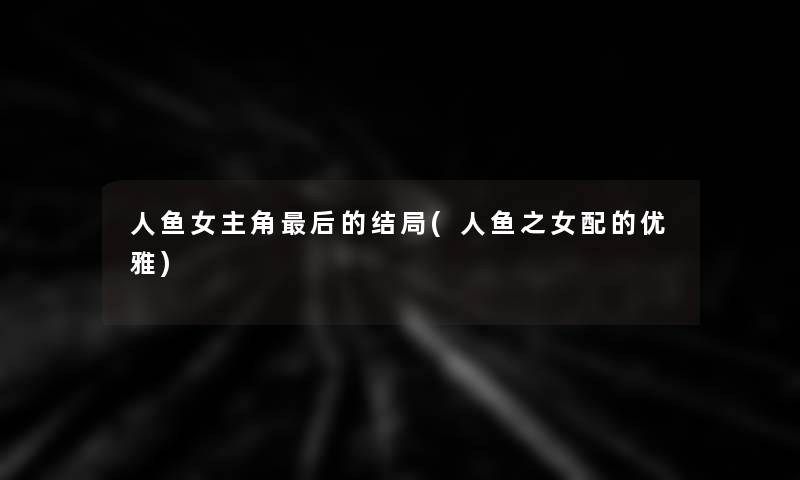 人鱼女主角这里要说的结局(人鱼之女配的优雅)