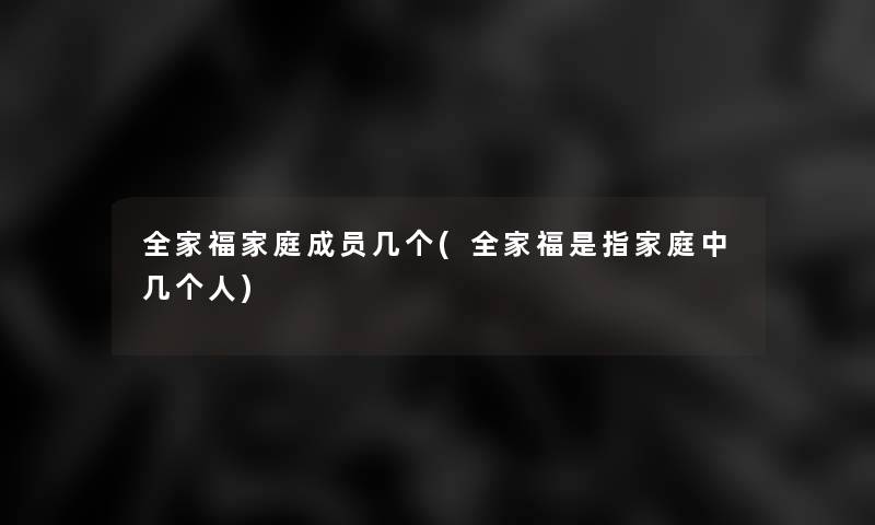 全家福家庭成员几个(全家福是指家庭中几个人)