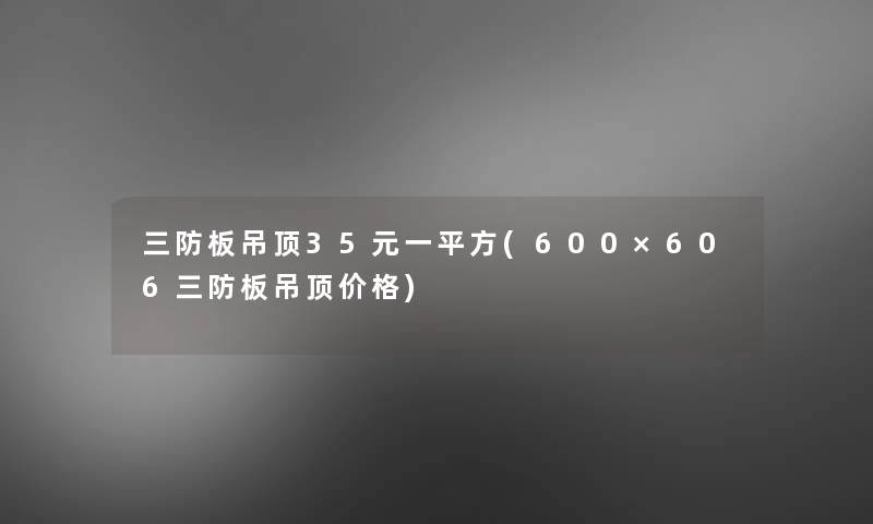 三防板吊顶35元一平方(600×606三防板吊顶价格)