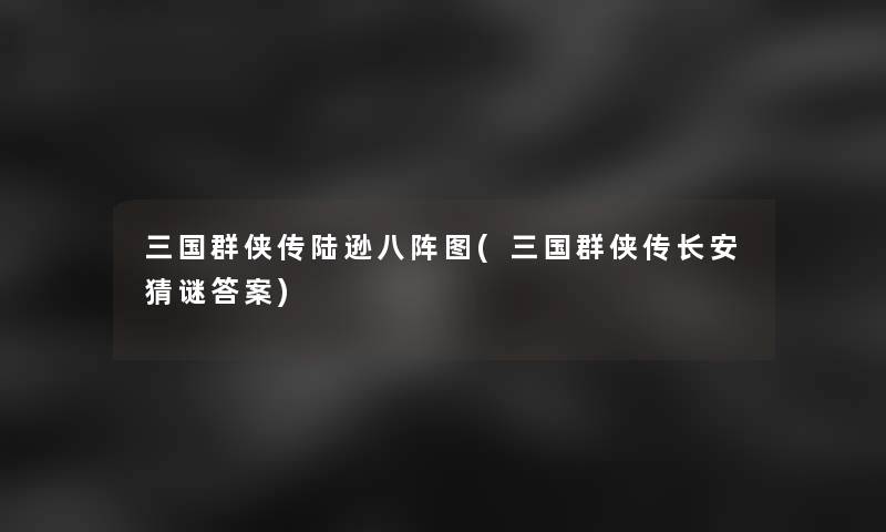 三国群侠传陆逊八阵图(三国群侠传长安猜谜答案)