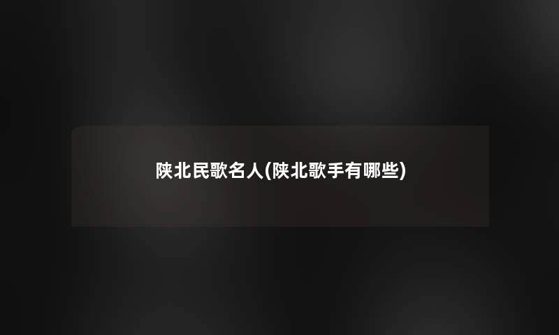 陕北民歌名人(陕北歌手有哪些)