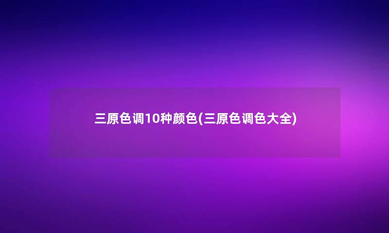 三原色调10种颜色(三原色调色大全)