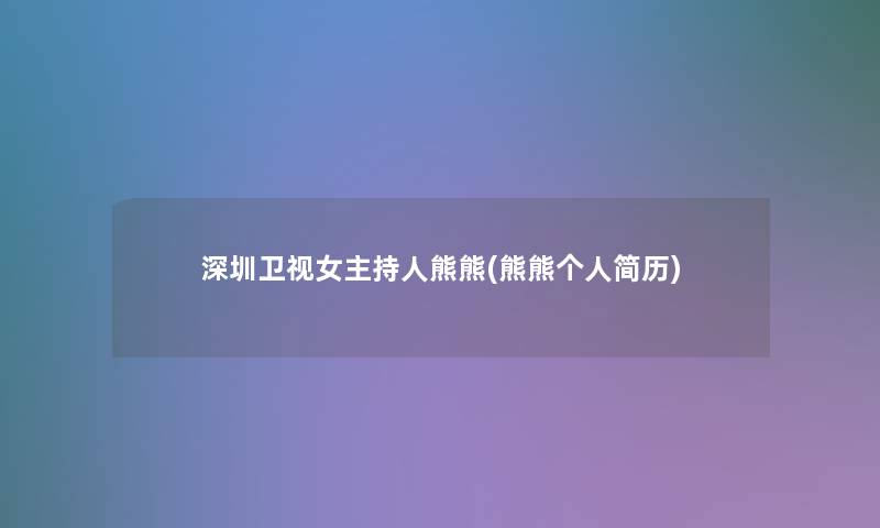 深圳卫视女主持人熊熊(熊熊个人简历)