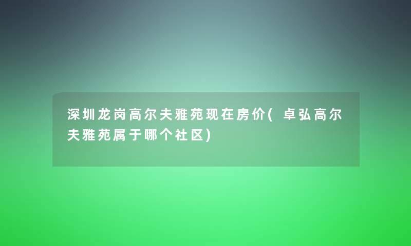 深圳龙岗高尔夫雅苑现在房价(卓弘高尔夫雅苑属于哪个社区)