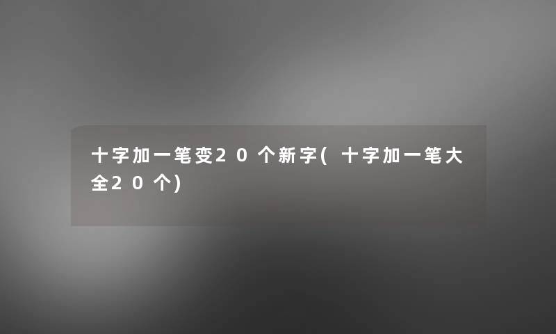 十字加一笔变20个新字(十字加一笔大全20个)