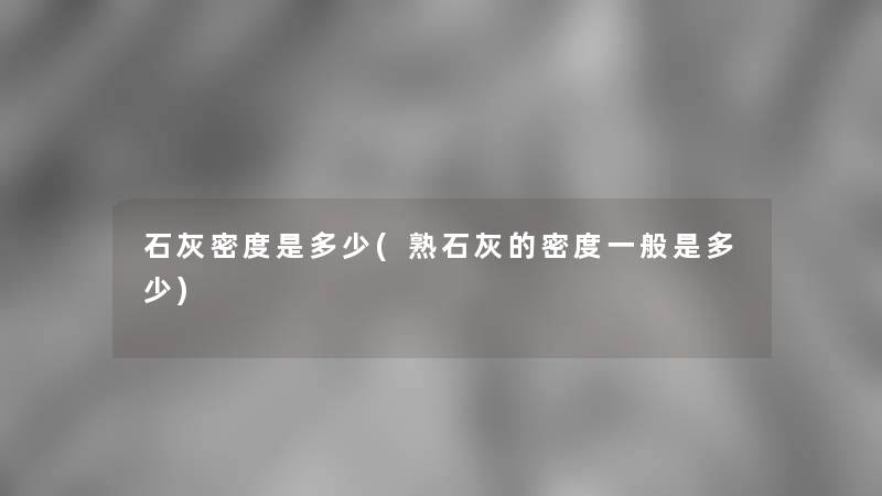 石灰密度是多少(熟石灰的密度一般是多少)