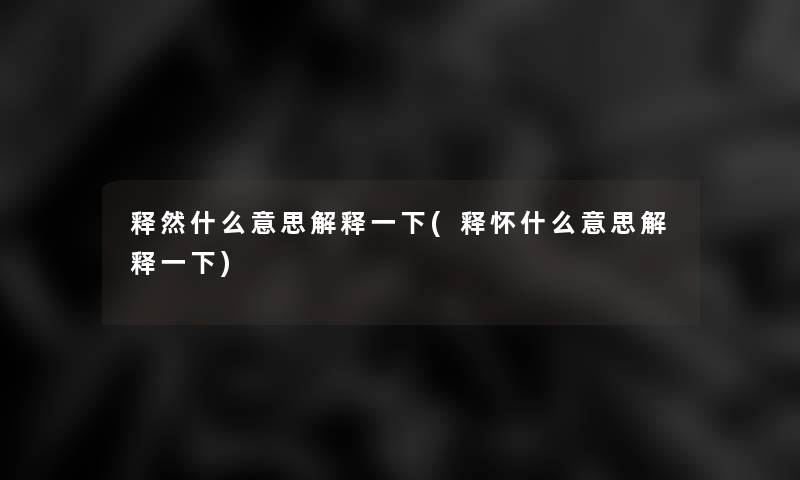 释然什么意思解释一下(释怀什么意思解释一下)