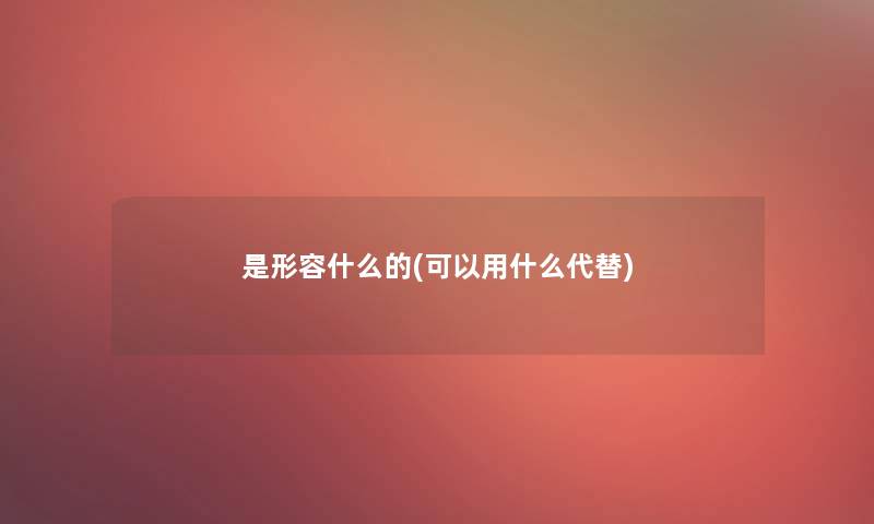是形容什么的(可以用什么代替)