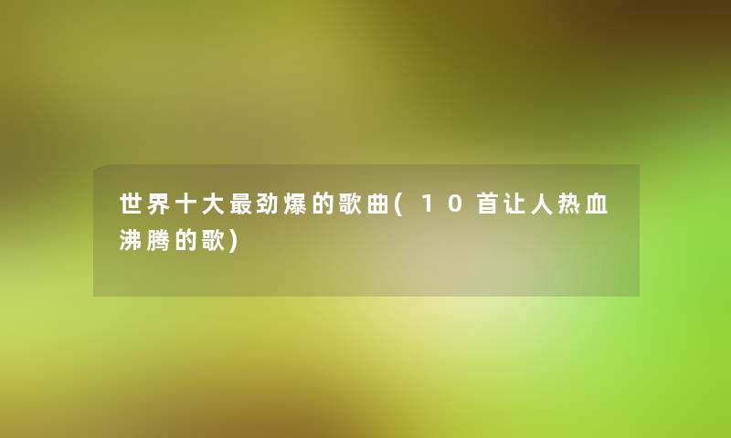 世界一些劲爆的歌曲(10首让人热血沸腾的歌)