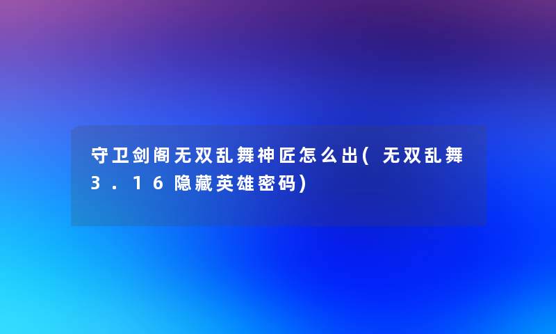 守卫剑阁无双乱舞神匠怎么出(无双乱舞3.16隐藏英雄密码)