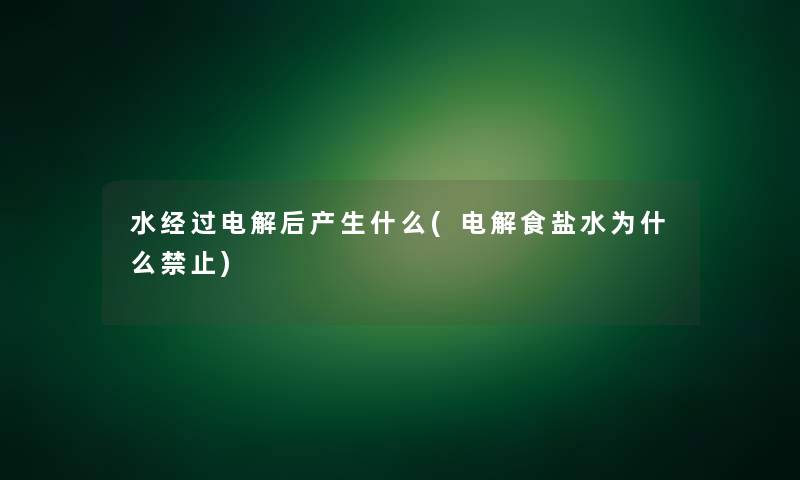 水经过电解后产生什么(电解食盐水为什么禁止)