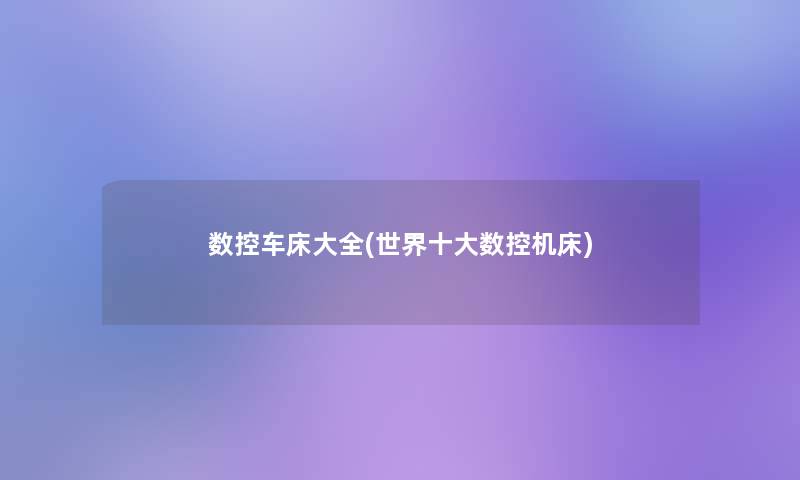 数控车床大全(世界一些数控机床)