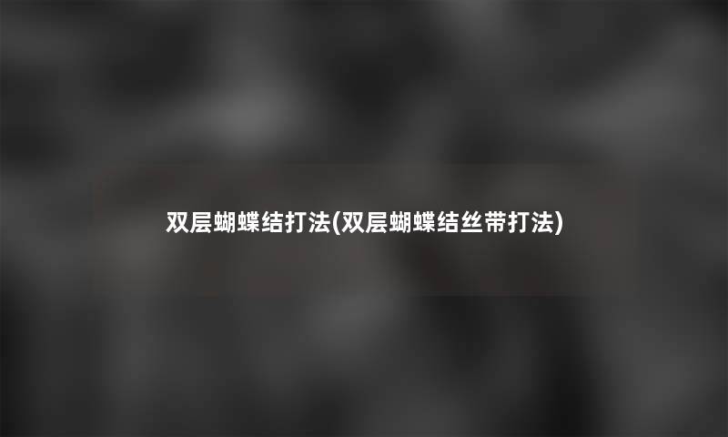 双层蝴蝶结打法(双层蝴蝶结丝带打法)