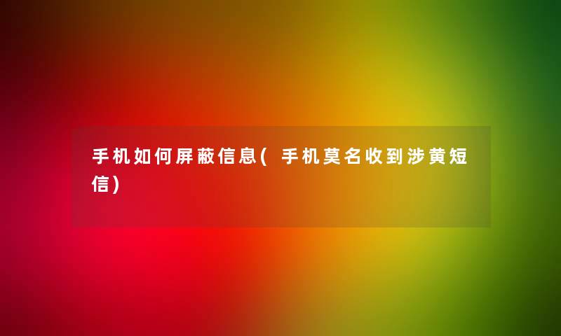 手机如何屏蔽信息(手机莫名收到涉黄短信)