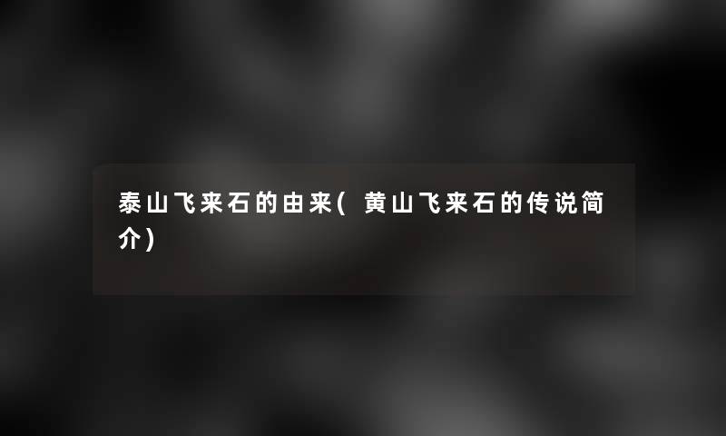 泰山飞来石的由来(黄山飞来石的传说简介)