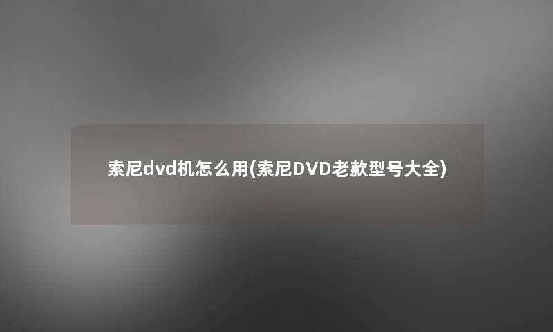 索尼dvd机怎么用(索尼DVD老款型号大全)