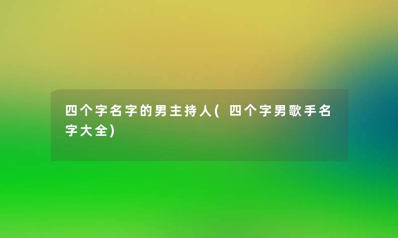 四个字名字的男主持人(四个字男歌手名字大全)