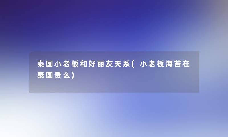 泰国小老板和好丽友关系(小老板海苔在泰国贵么)
