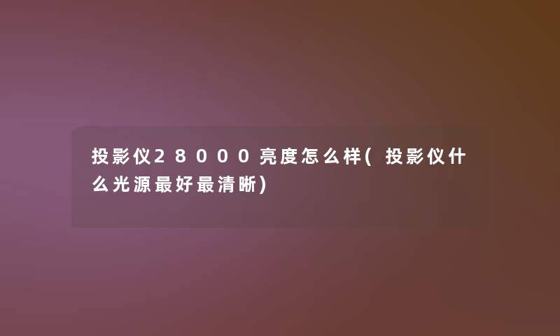 投影仪28000亮度怎么样(投影仪什么光源好清晰)