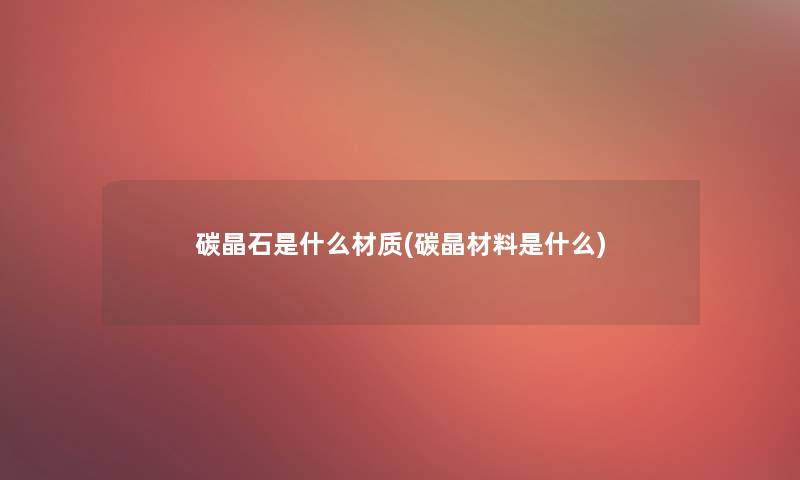 碳晶石是什么材质(碳晶材料是什么)