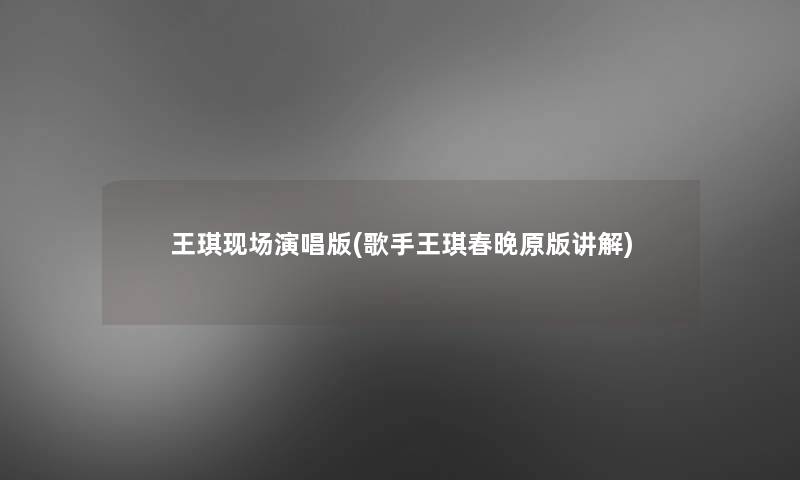 王琪现场演唱版(歌手王琪春晚原版讲解)