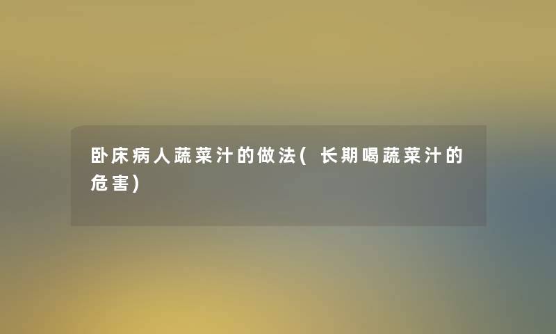 卧床病人蔬菜汁的做法(长期喝蔬菜汁的危害)