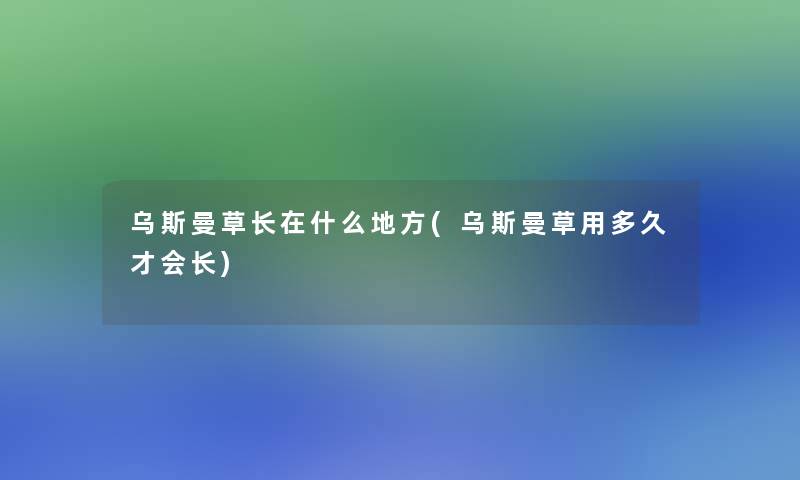 乌斯曼草长在什么地方(乌斯曼草用多久才会长)