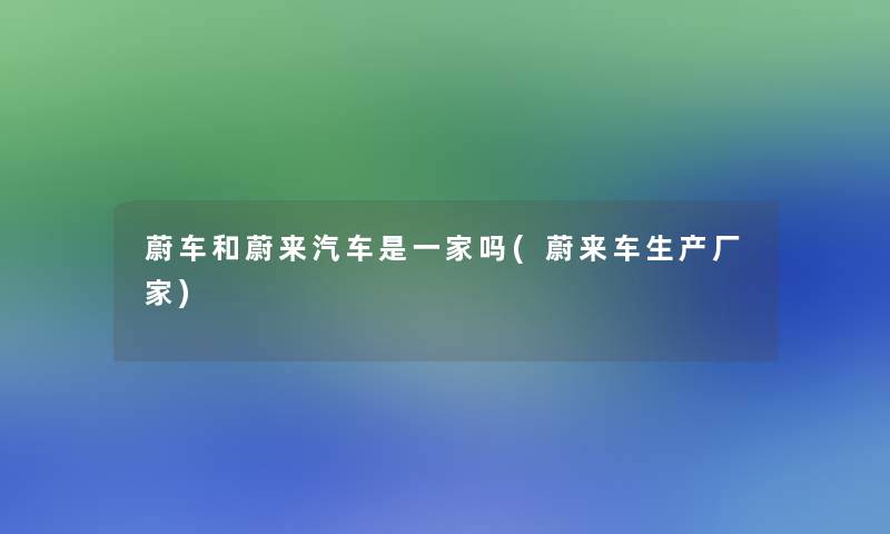 蔚车和蔚来汽车是一家吗(蔚来车生产厂家)