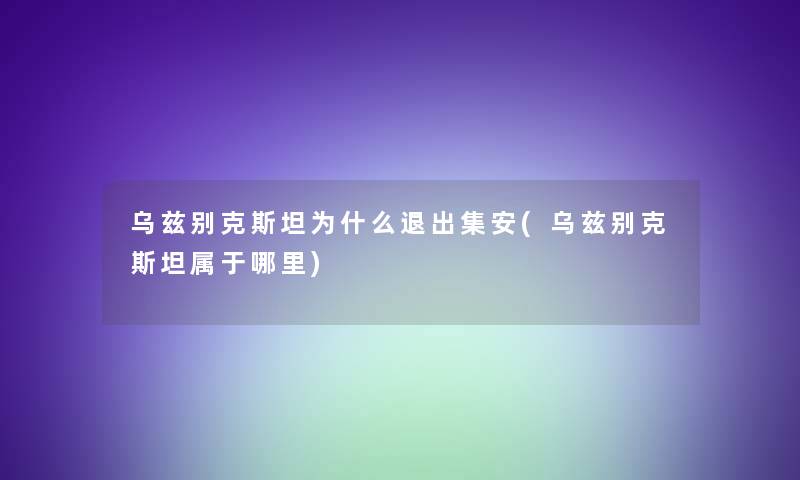 乌兹别克斯坦为什么退出集安(乌兹别克斯坦属于哪里)