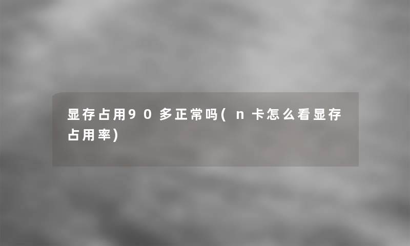 显存占用90多正常吗(n卡怎么看显存占用率)